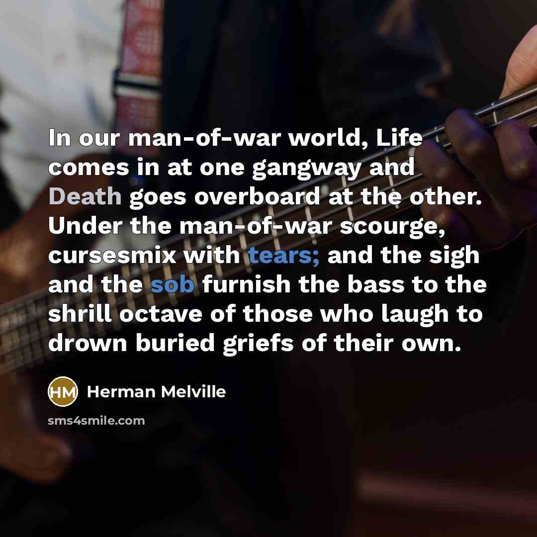 “In our man-of-war world, Life comes in at one gangway…” quote by Herman Melville