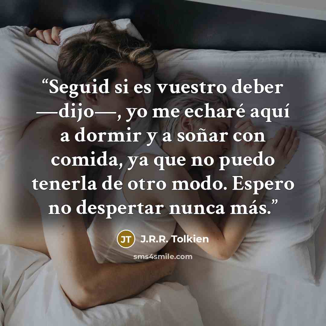 “Seguid si es vuestro deber —dijo—, yo me echaré aquí a dormir y a soñar con comida, ya que no puedo tenerla de otro modo. Espero no despertar nunca más.” quote by J.R.R. Tolkien