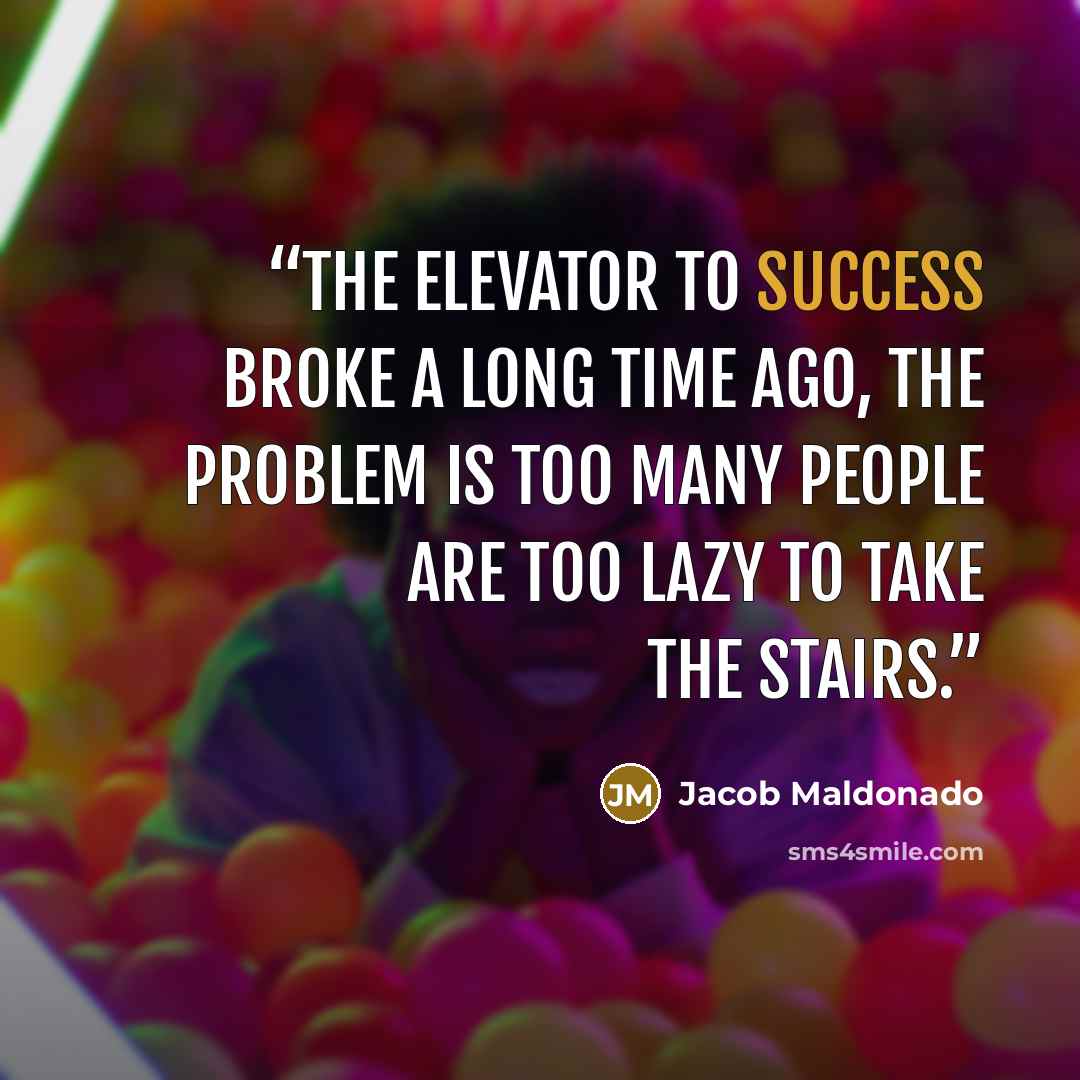 “The elevator to success broke a long time ago, the problem is too many people are too lazy to take the stairs.” quote by Jacob Maldonado