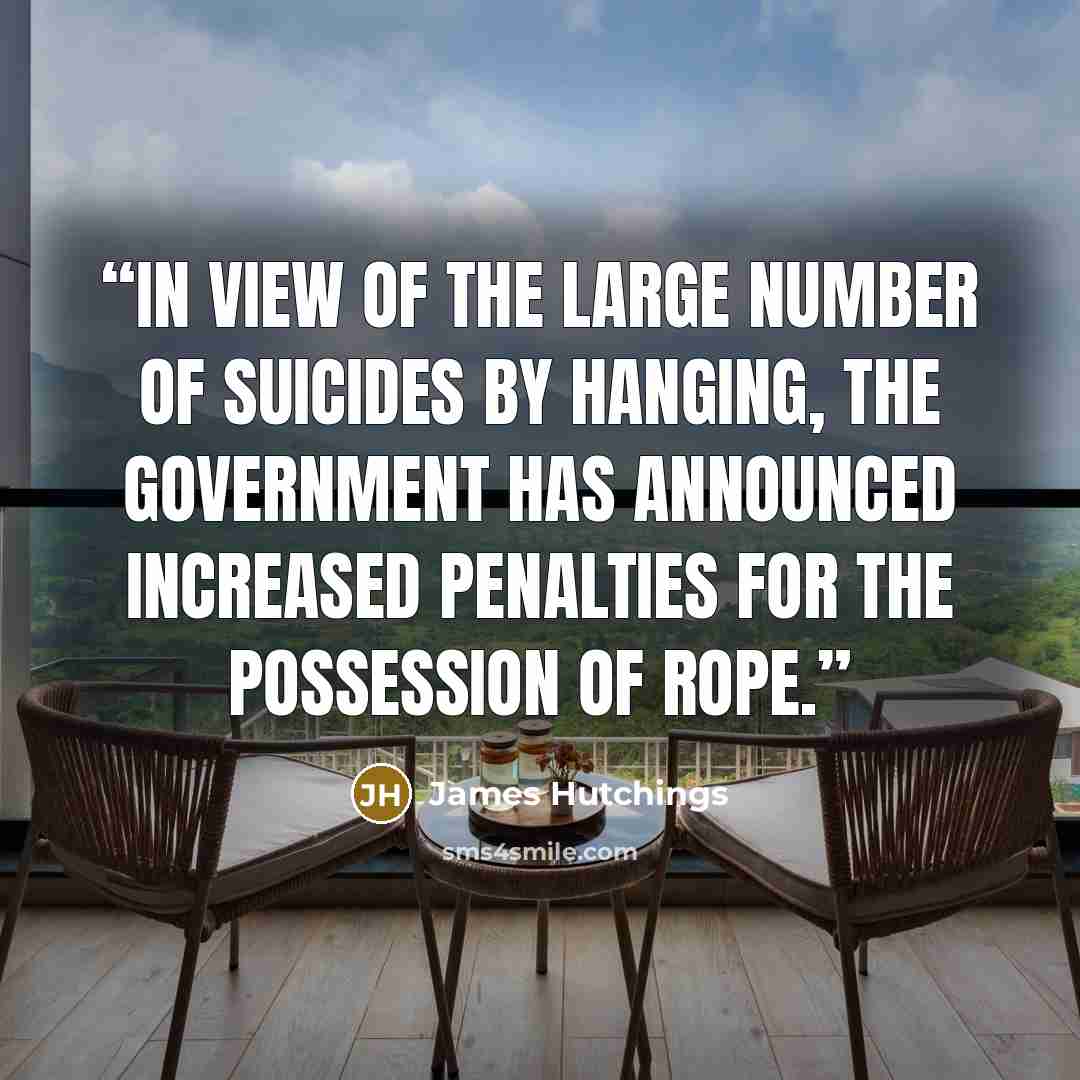 “In view of the large number of suicides by hanging, the government has announced increased penalties for the possession of rope.” quote by James Hutchings