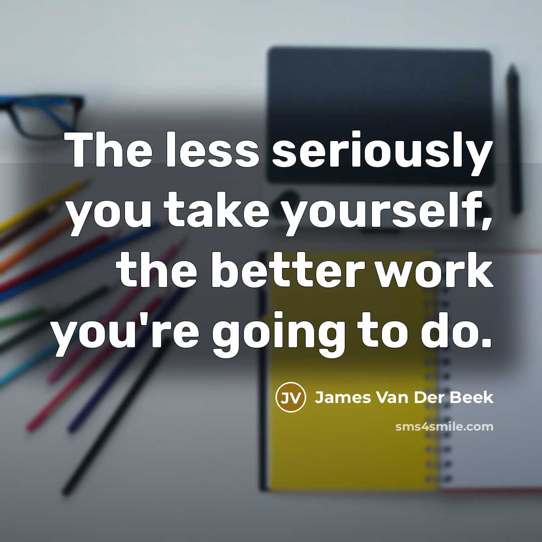 “The less seriously you take yourself, the better work you're…” quote by James Van Der Beek