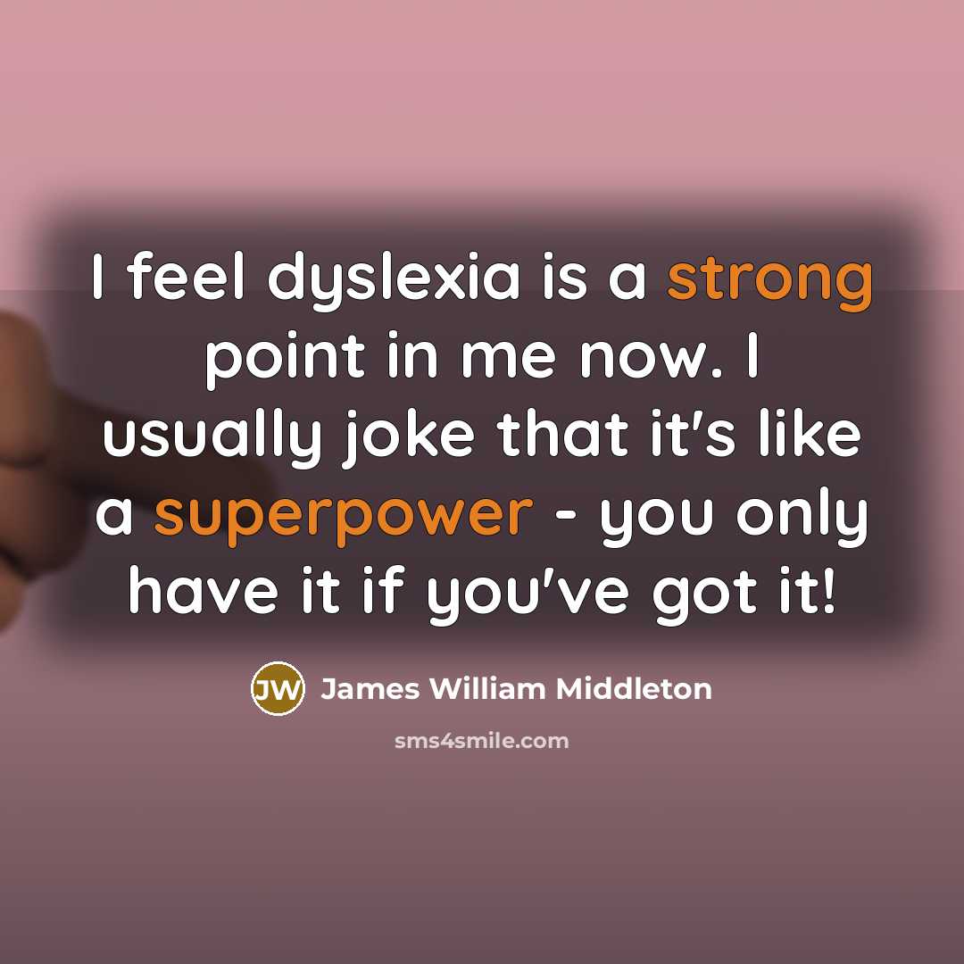 “I feel dyslexia is a strong point in me now. I usually joke that it's like a superpower - you only have it if you've got it!” quote by James William Middleton