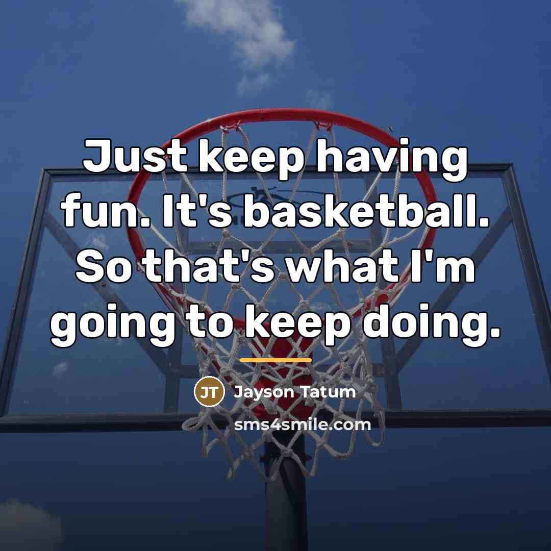 “Just keep having fun. It's basketball. So that's what I'm…” quote by Jayson Tatum