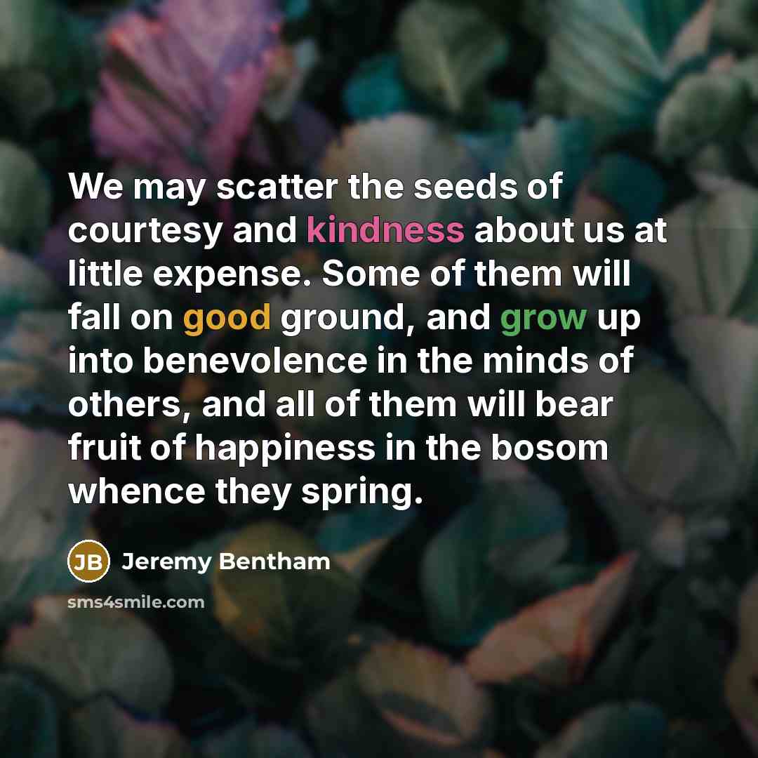 “We may scatter the seeds of courtesy and kindness about…” quote by Jeremy Bentham