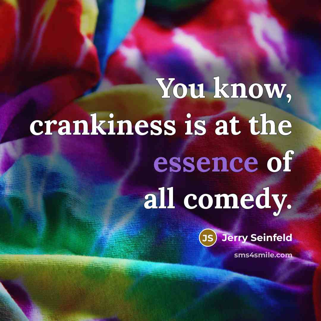 “You know, crankiness is at the essence of all comedy.…” quote by Jerry Seinfeld
