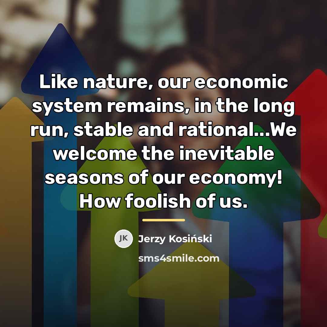 “Like nature, our economic system remains, in the long run,…” quote by Jerzy Kosinski