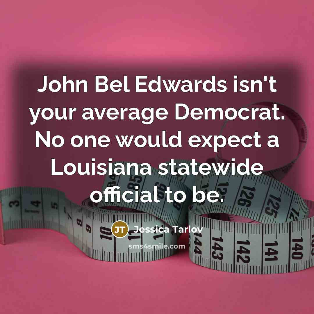 “John Bel Edwards isn't your average Democrat. No one would…” quote by Jessica Tarlov