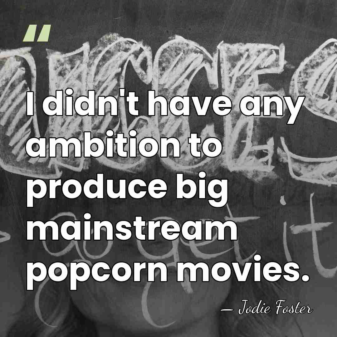 I didn't have any ambition to produce big mainstream popcorn movies. - Jodie Foster
