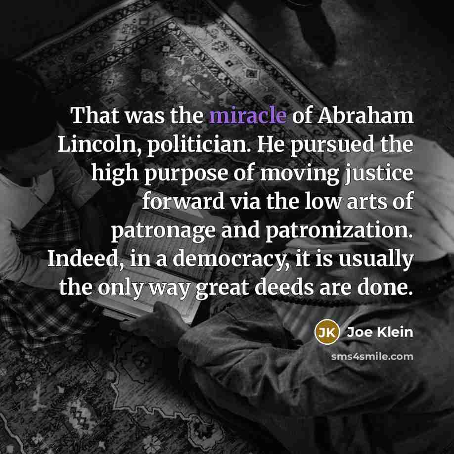 “That was the miracle of Abraham Lincoln, politician. He pursued…” quote by Joe Klein