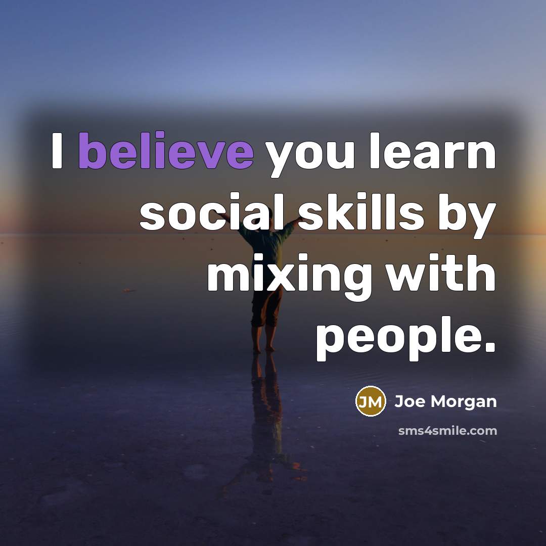 “I believe you learn social skills by mixing with people.…” quote by Joe Morgan