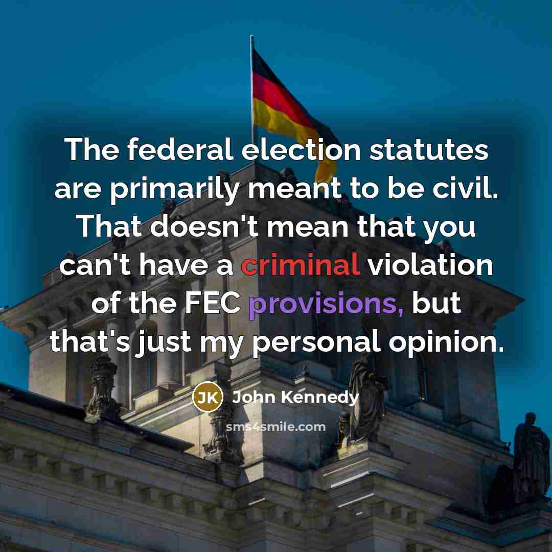 “The federal election statutes are primarily meant to be civil.…” quote by John Kennedy