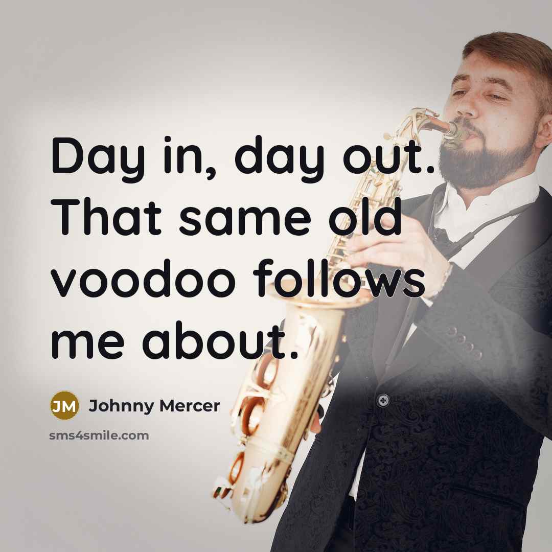 “Day in, day out. That same old voodoo follows me…” quote by Johnny Mercer