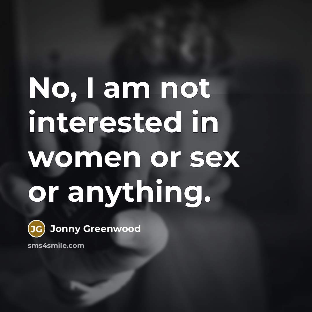 “No, I am not interested in women or sex or anything.” quote by Jonny Greenwood