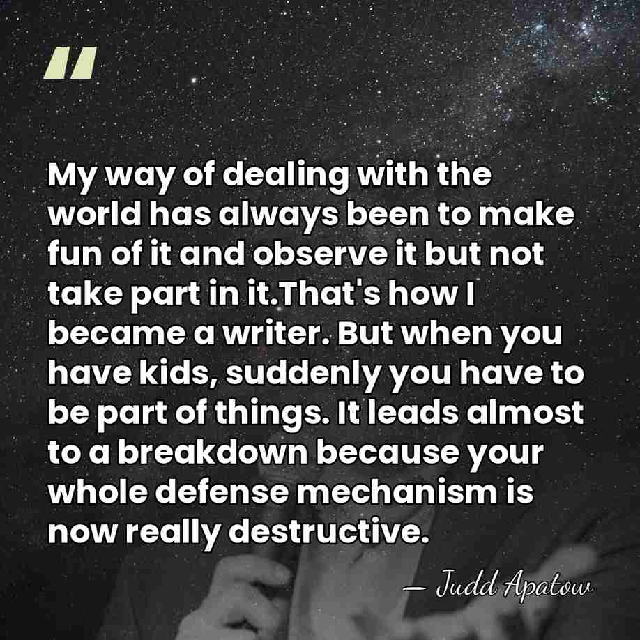 My way of dealing with the world has always been to make&hellip; - Judd Apatow