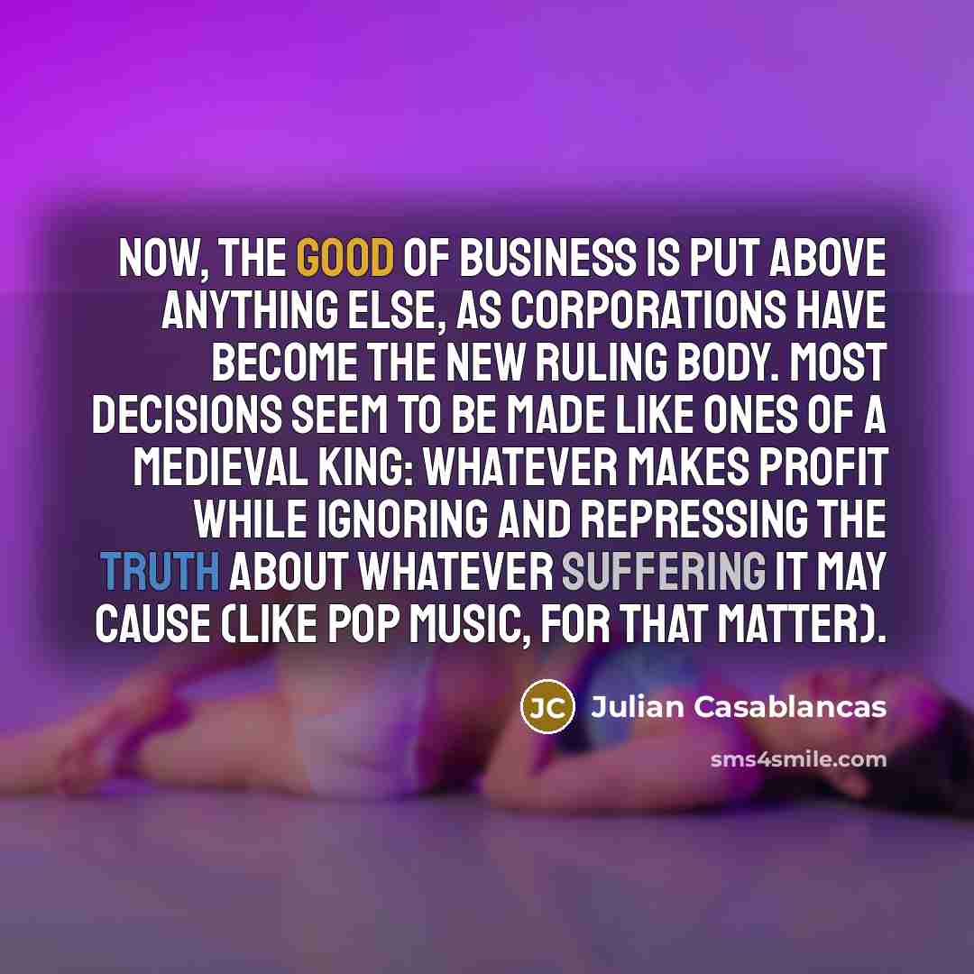“Now, the good of business is put above anything else,…” quote by Julian Casablancas