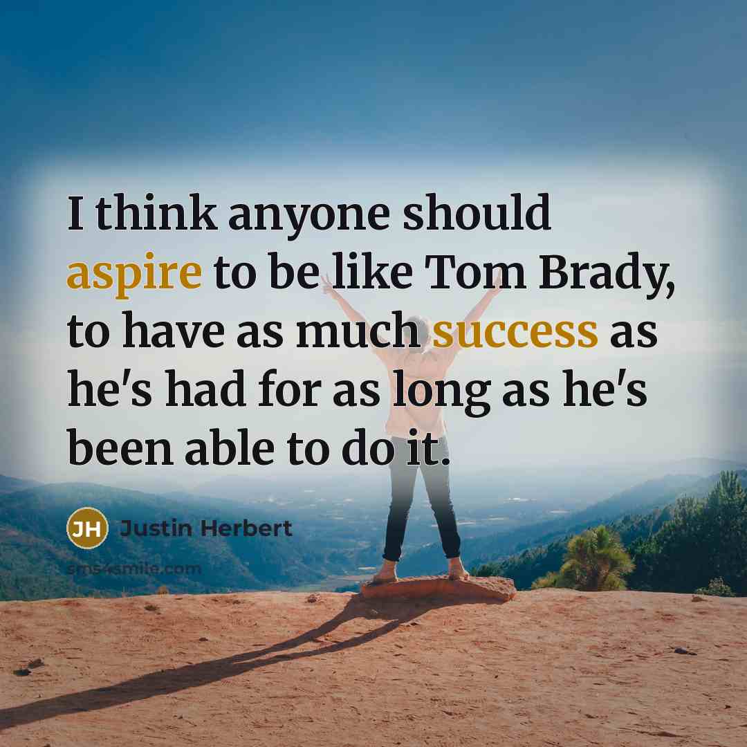 “I think anyone should aspire to be like Tom Brady, to have as much success as he's had for as long as he's been able to do it.” quote by Justin Herbert