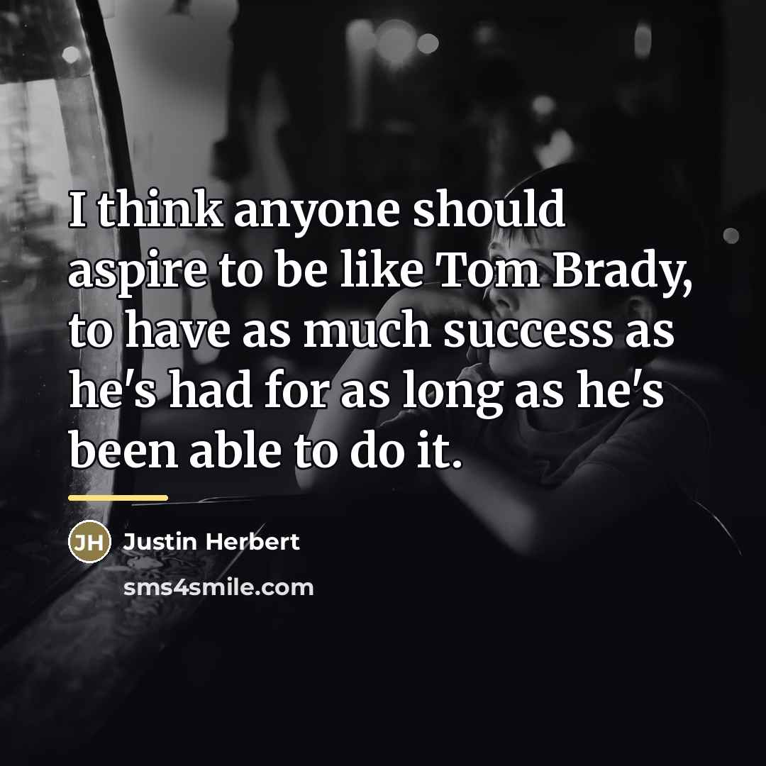 “I think anyone should aspire to be like Tom Brady,…” quote by Justin Herbert