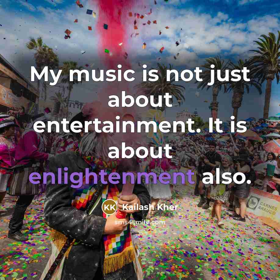 “My music is not just about entertainment. It is about…” quote by Kailash Kher