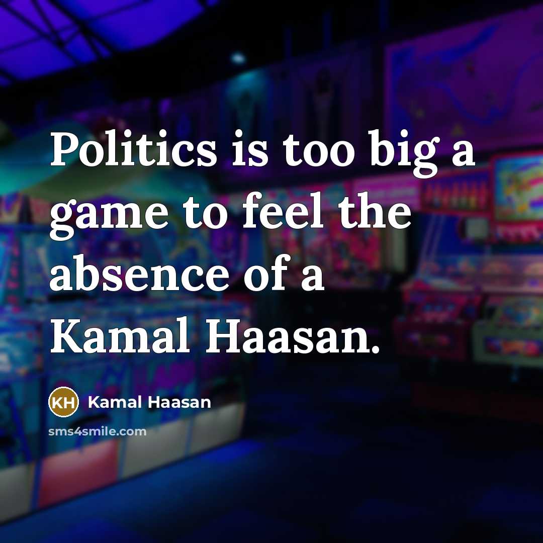 “Politics is too big a game to feel the absence…” quote by Kamal Haasan