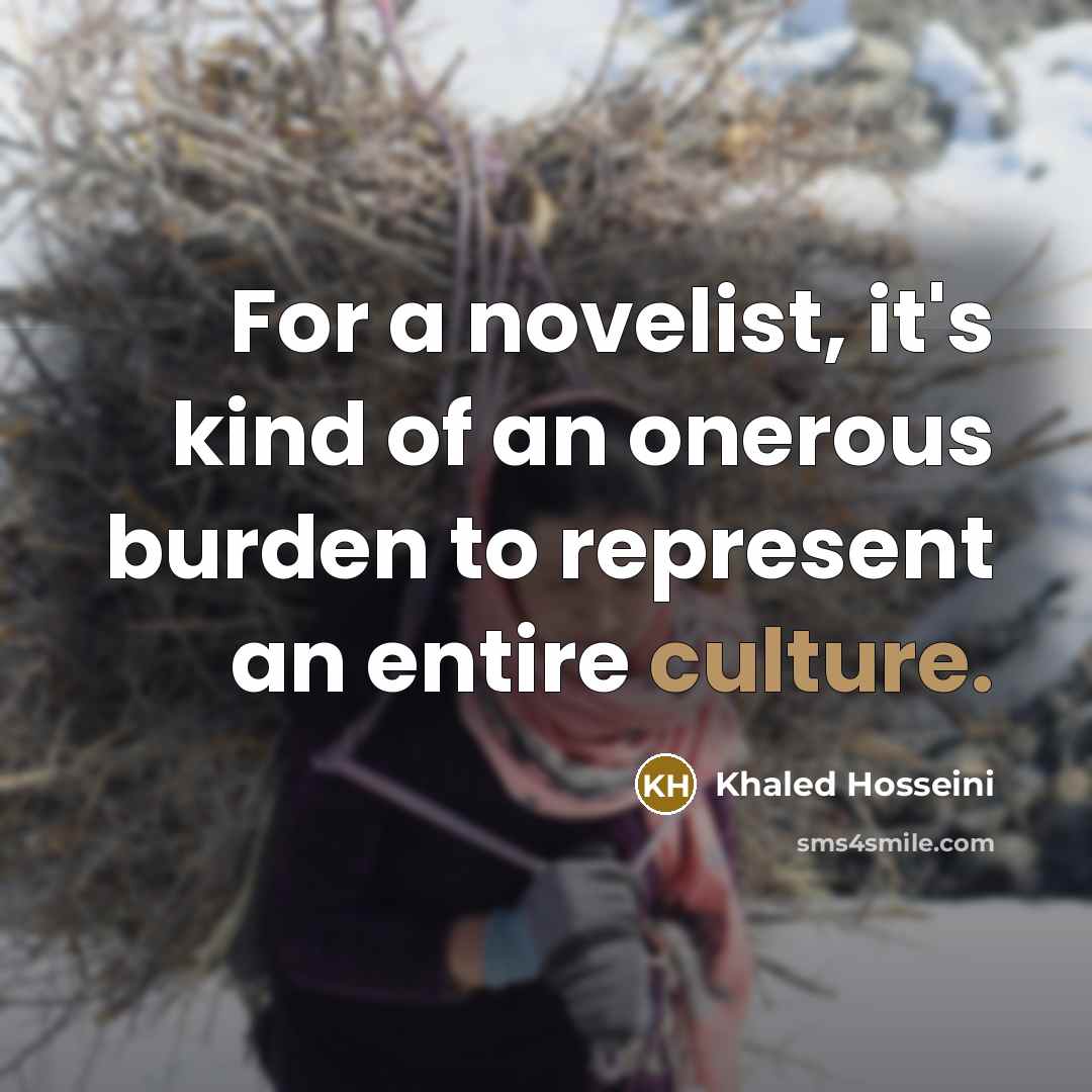 “For a novelist, it's kind of an onerous burden to…” quote by Khaled Hosseini