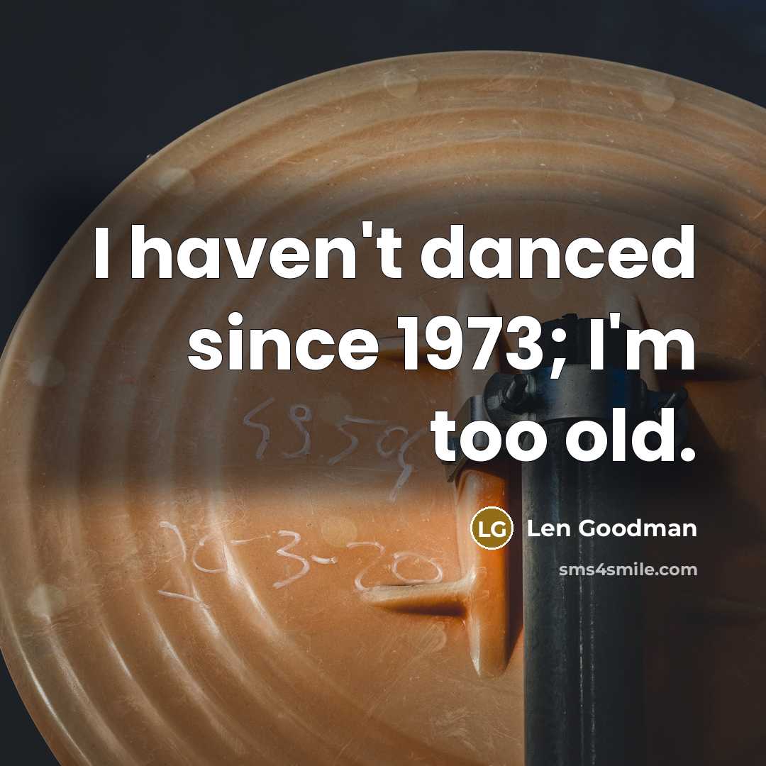 “I haven't danced since 1973; I'm too old.” quote by Len Goodman