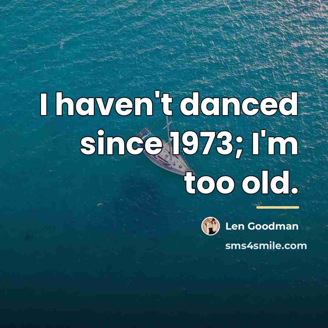 “I haven't danced since 1973; I'm too old.…” quote by Len Goodman