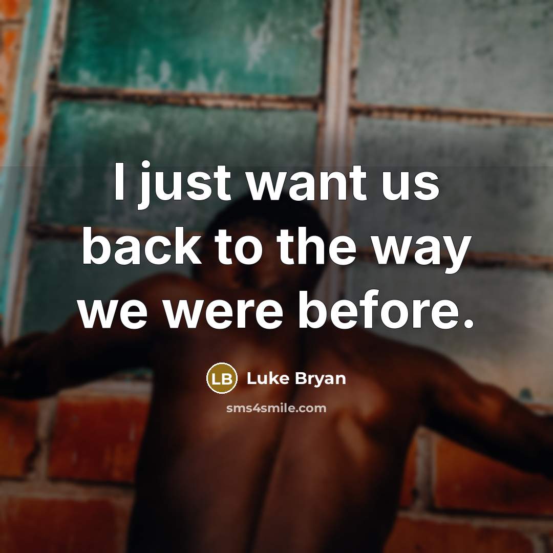“I just want us back to the way we were…” quote by Luke Bryan