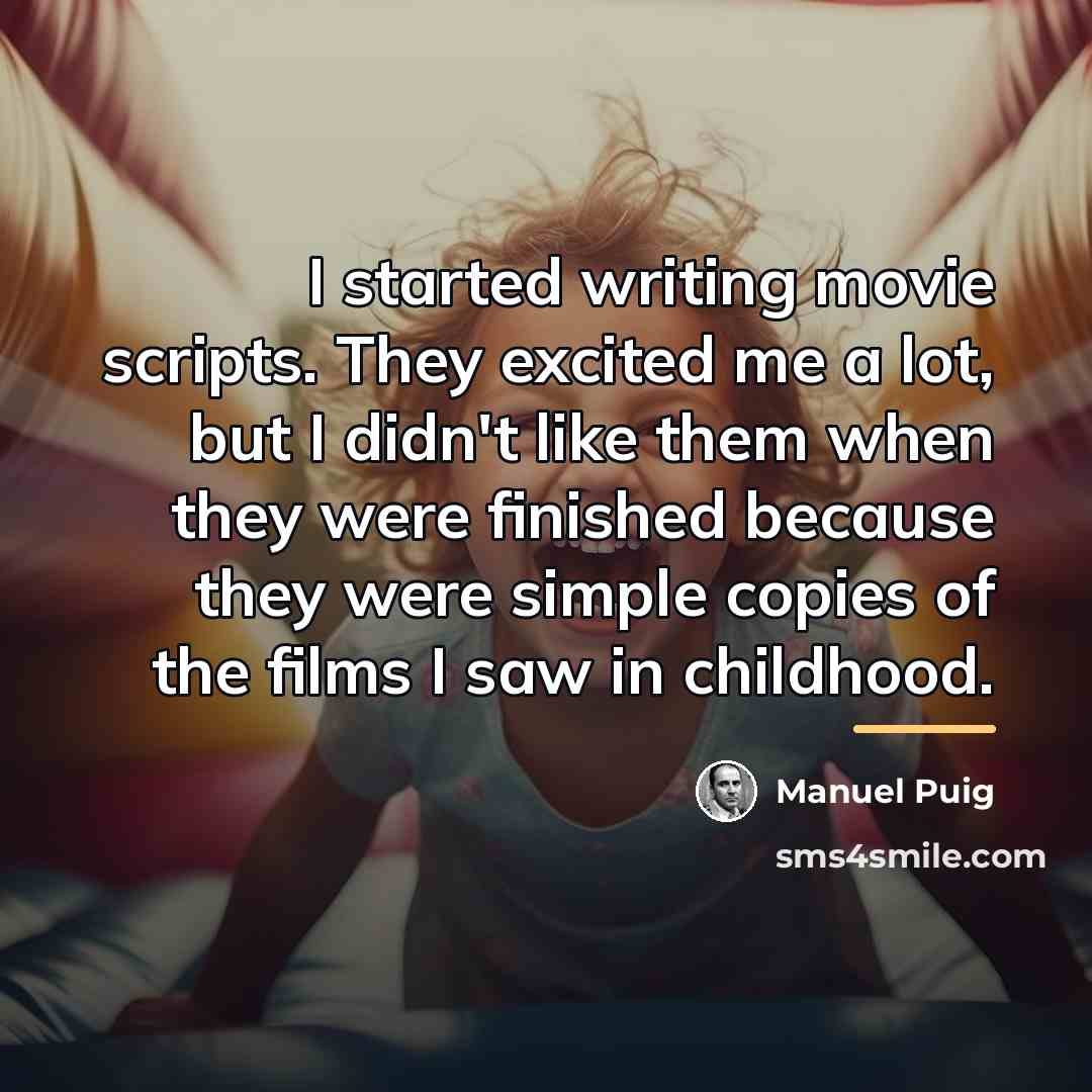 “I started writing movie scripts. They excited me a lot,…” quote by Manuel Puig