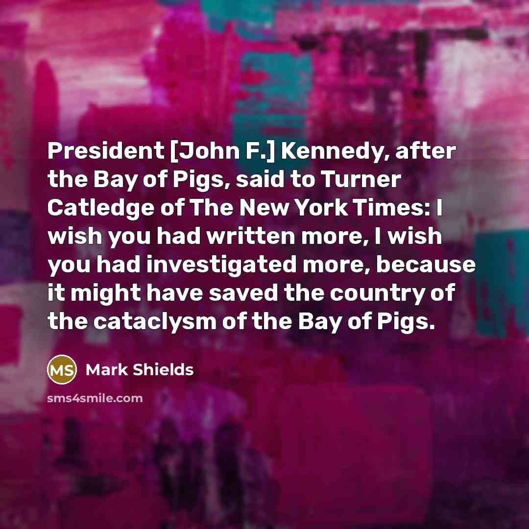 “President [John F.] Kennedy, after the Bay of Pigs, said…” quote by Mark Shields