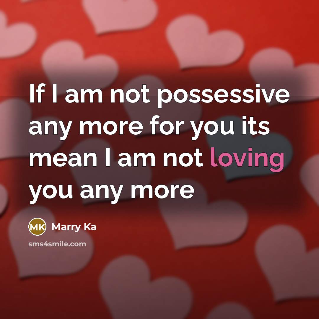 “If I am not possessive any more for you its…” quote by Marry Ka