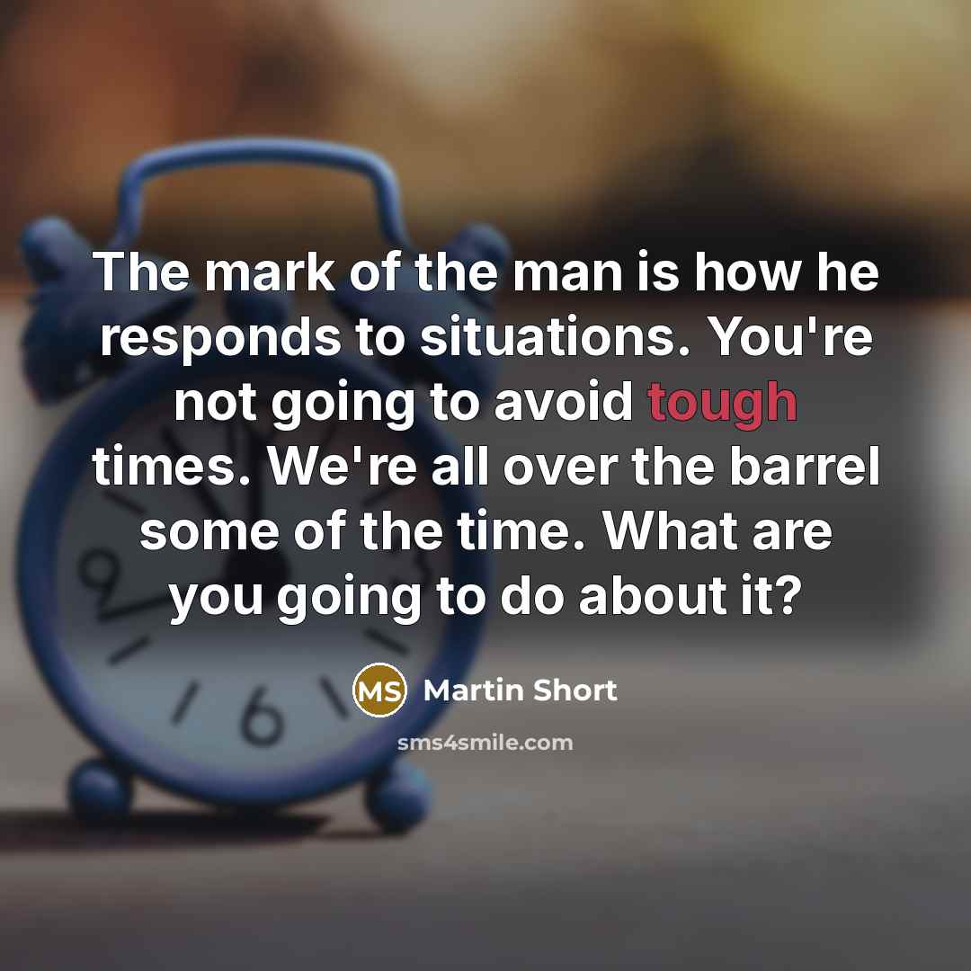 “The mark of the man is how he responds to…” quote by Martin Short