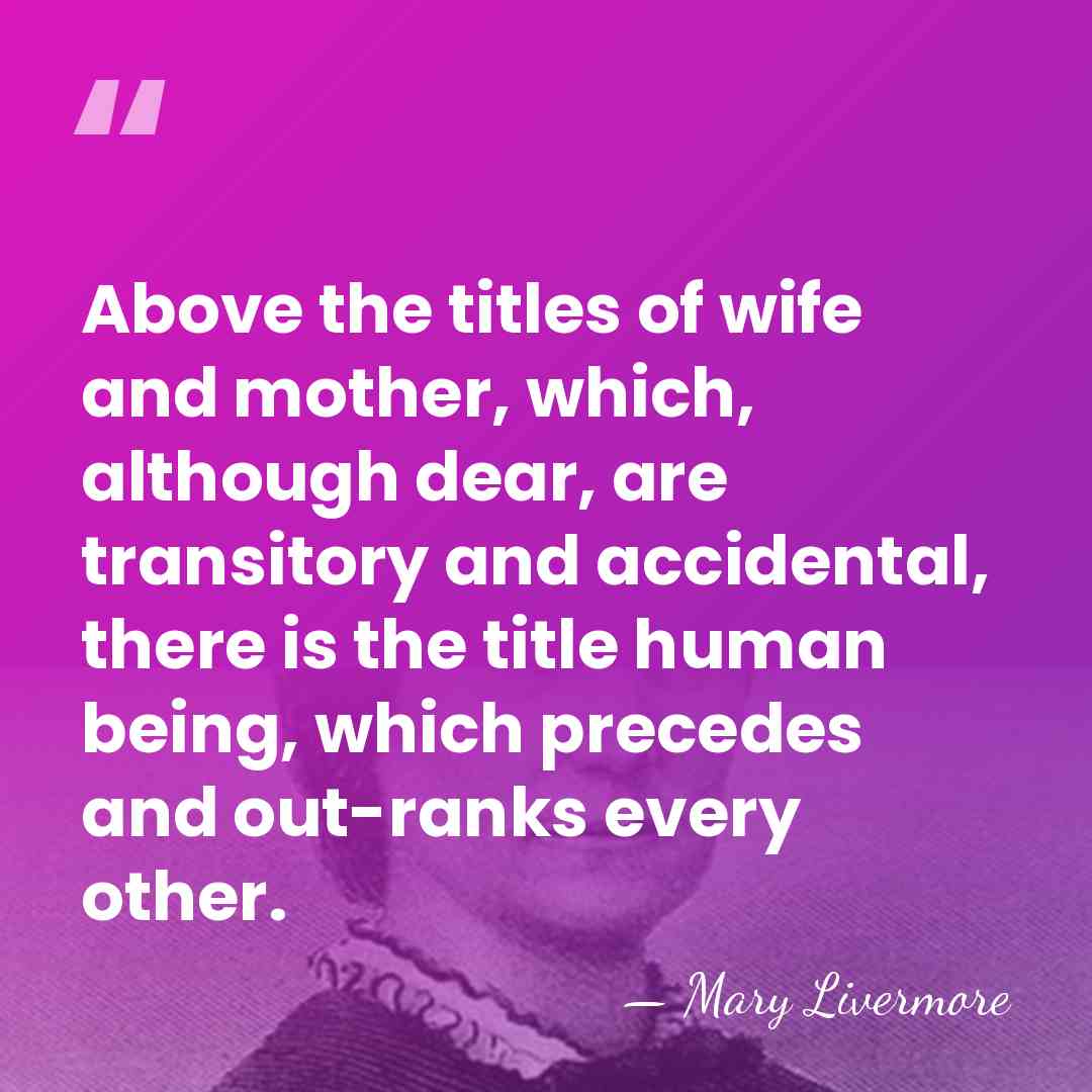 Above the titles of wife and mother, which, although dear, are transitory&hellip; - Mary Livermore