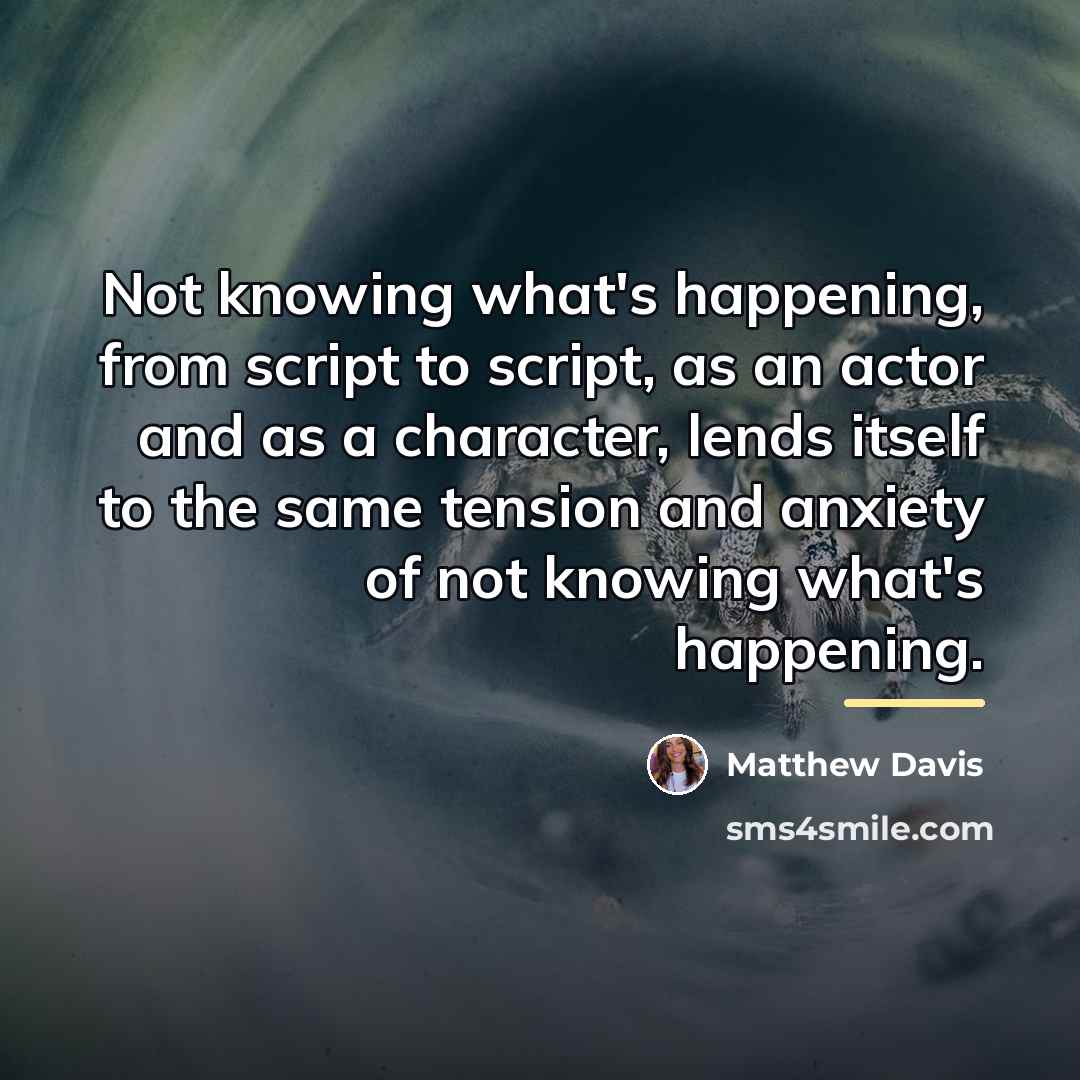 “Not knowing what's happening, from script to script, as an…” quote by Matthew Davis