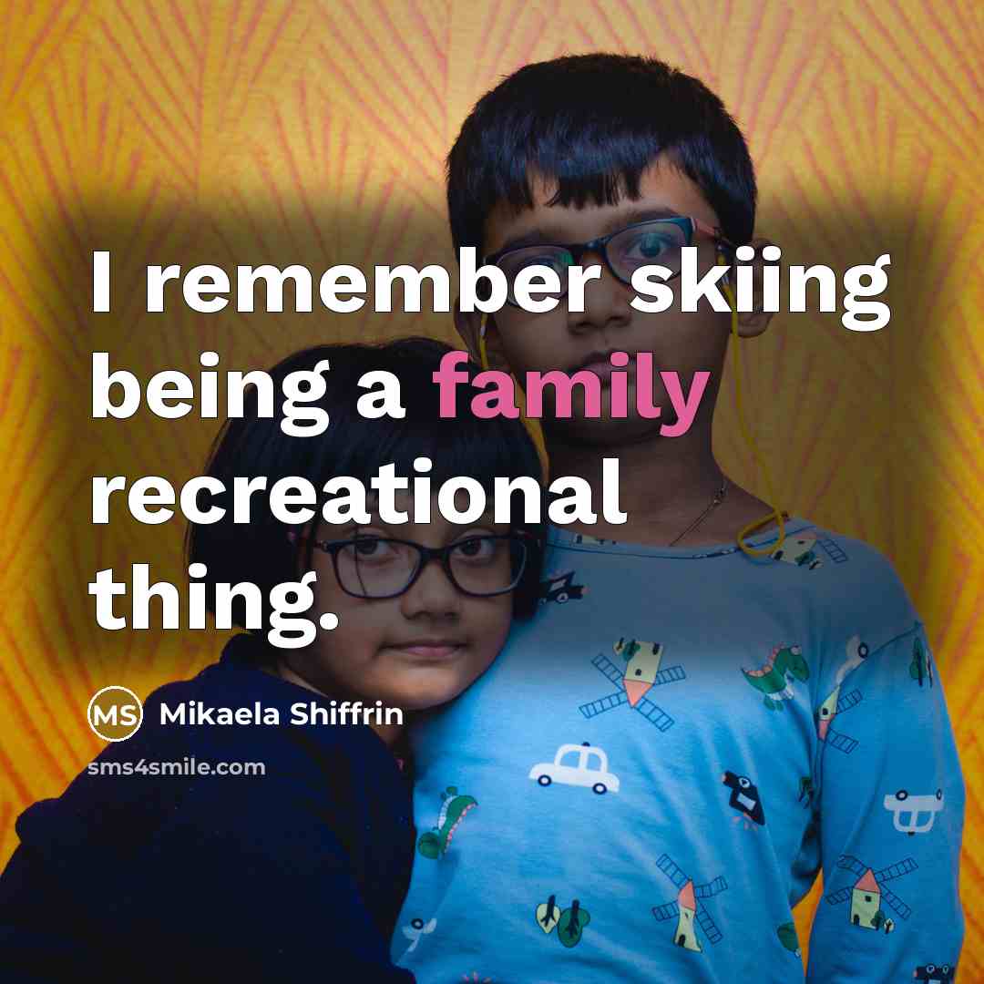 “I remember skiing being a family recreational thing.…” quote by Mikaela Shiffrin