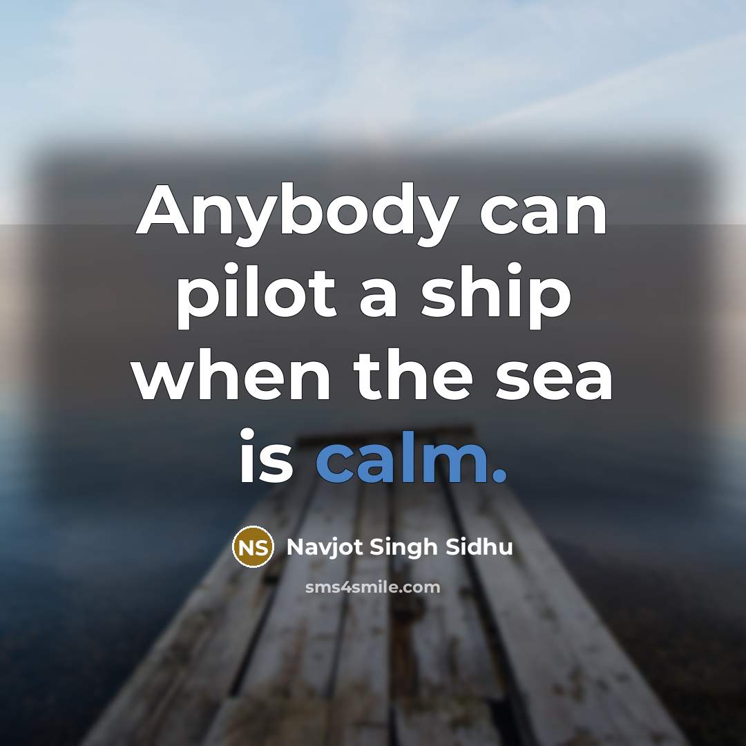 “Anybody can pilot a ship when the sea is calm.…” quote by Navjot Singh Sidhu