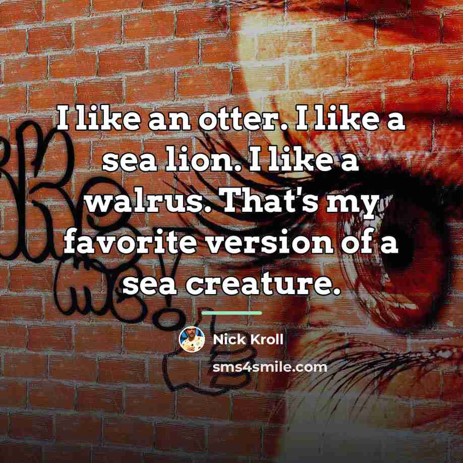 “I like an otter. I like a sea lion. I…” quote by Nick Kroll