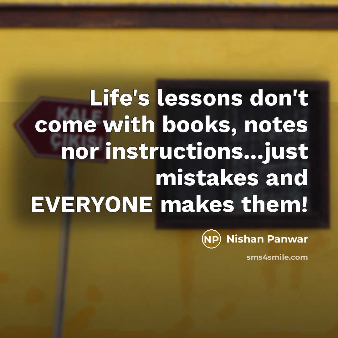 “Life's lessons don't come with books, notes nor instructions...just mistakes…” quote by Nishan Panwar