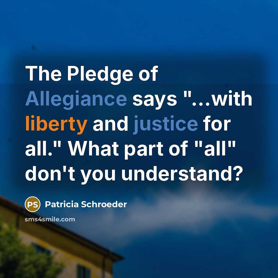 “The Pledge of Allegiance says "...with liberty and justice for…” quote by Patricia Schroeder