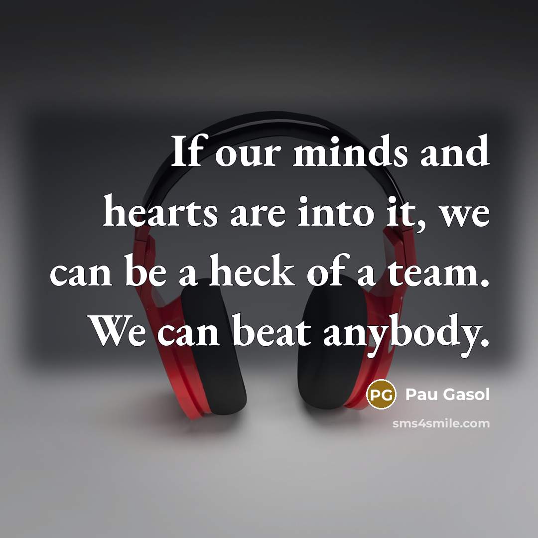 “If our minds and hearts are into it, we can…” quote by Pau Gasol