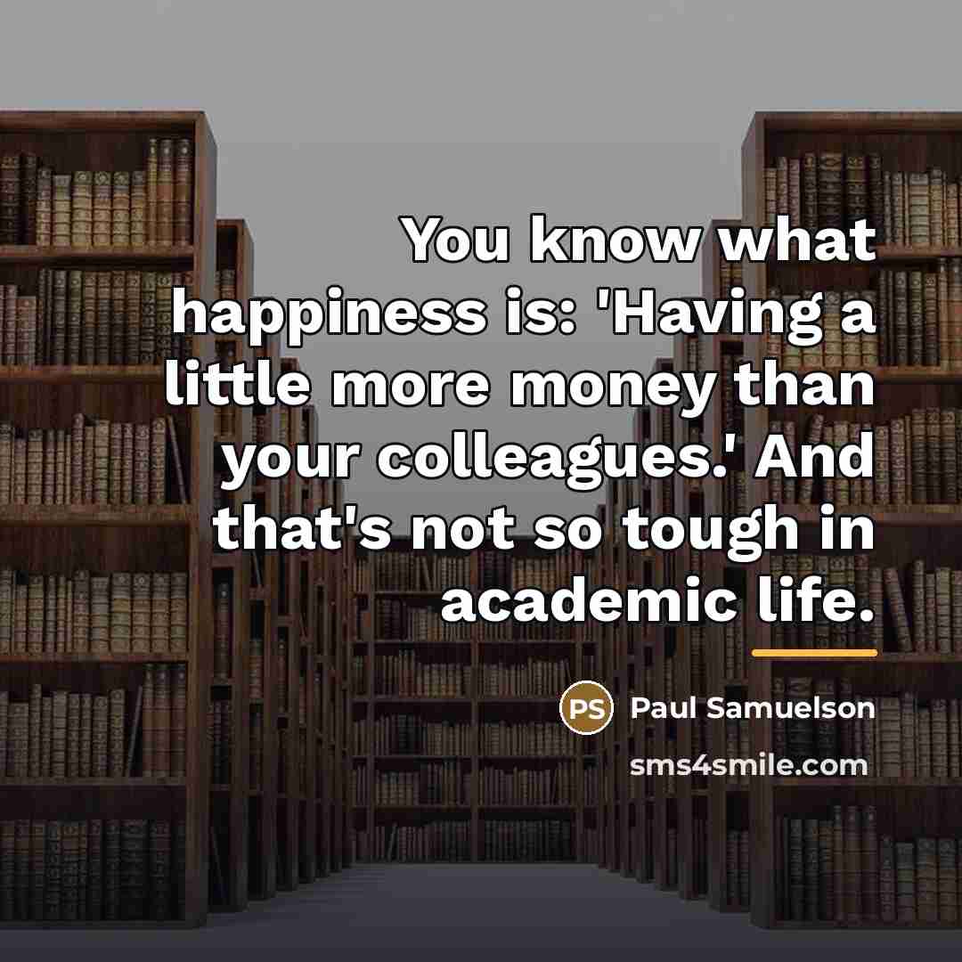 “You know what happiness is: 'Having a little more money…” quote by Paul Samuelson