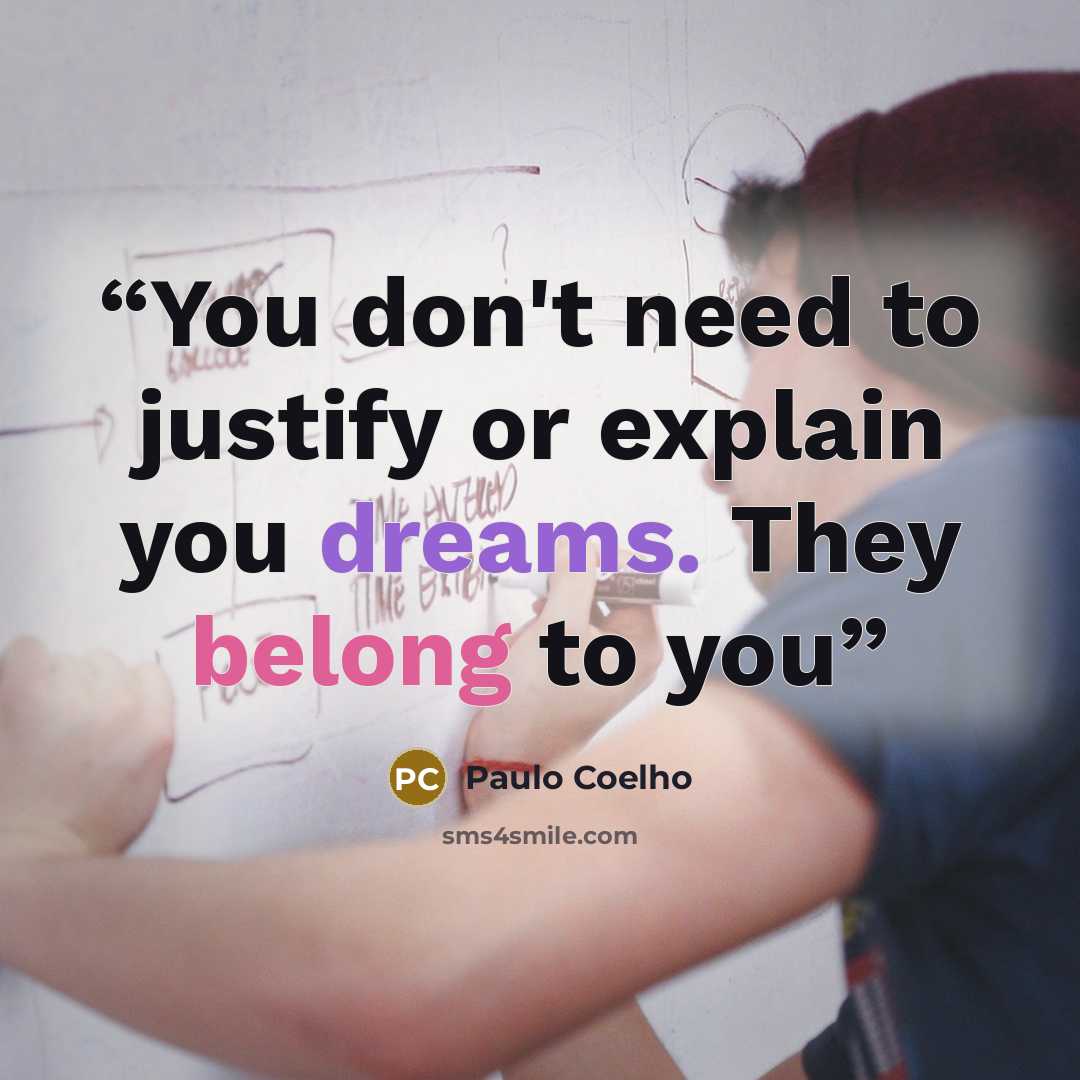 “You don't need to justify or explain you dreams. They belong to you” quote by Paulo Coelho