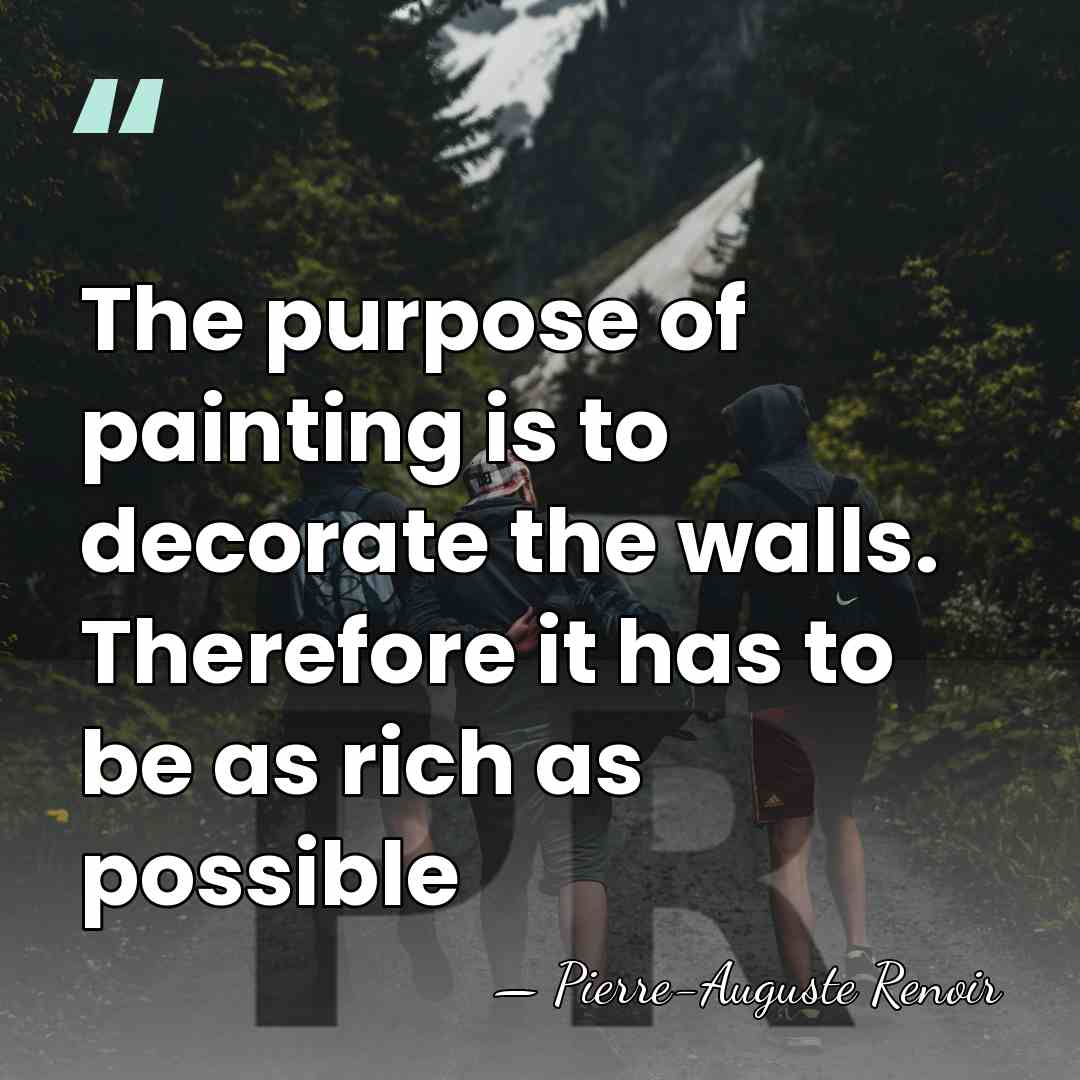 The purpose of painting is to decorate the walls. Therefore it has&hellip; - Pierre-Auguste Renoir
