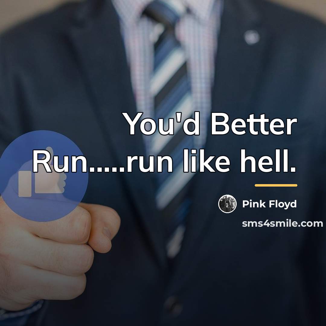 “You'd Better Run.....run like hell.…” quote by Pink Floyd