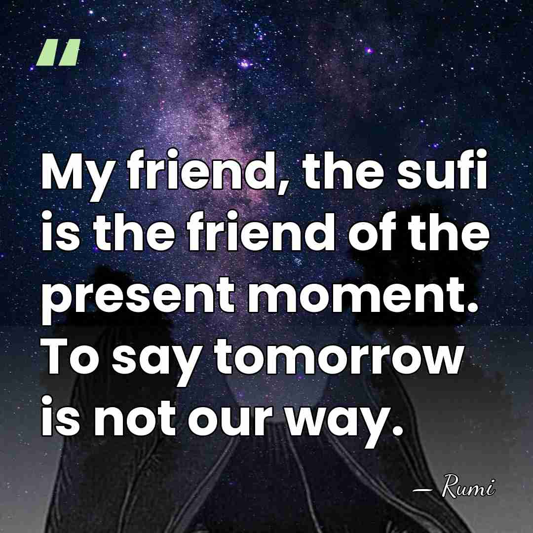 My friend, the sufi is the friend of the present moment. To&hellip; - Rumi