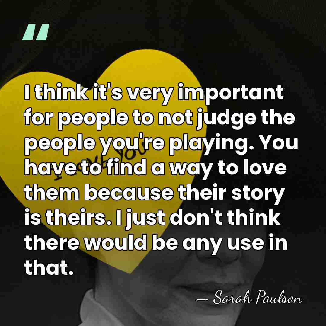 I think it's very important for people to not judge the people&hellip; - Sarah Paulson
