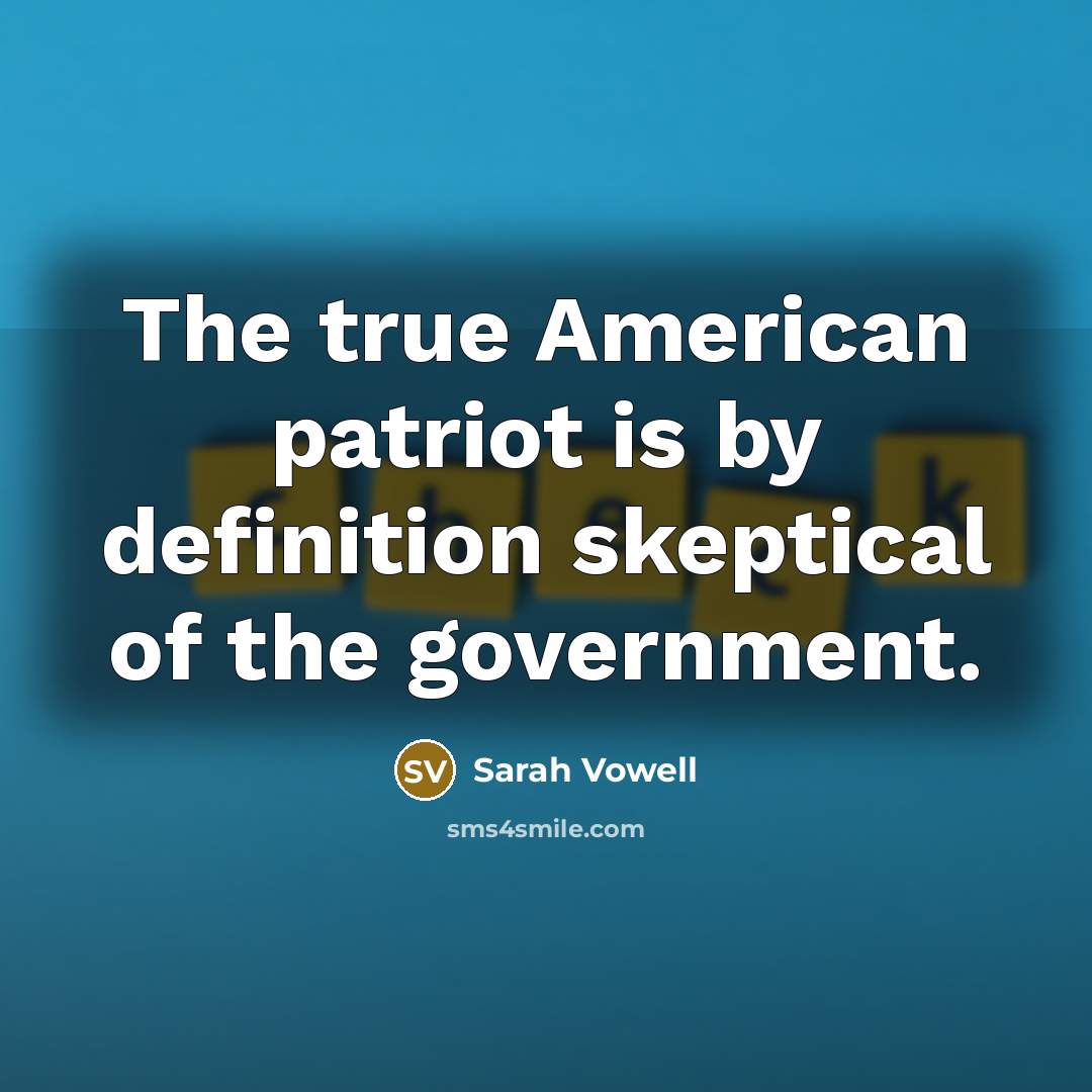 “The true American patriot is by definition skeptical of the…” quote by Sarah Vowell
