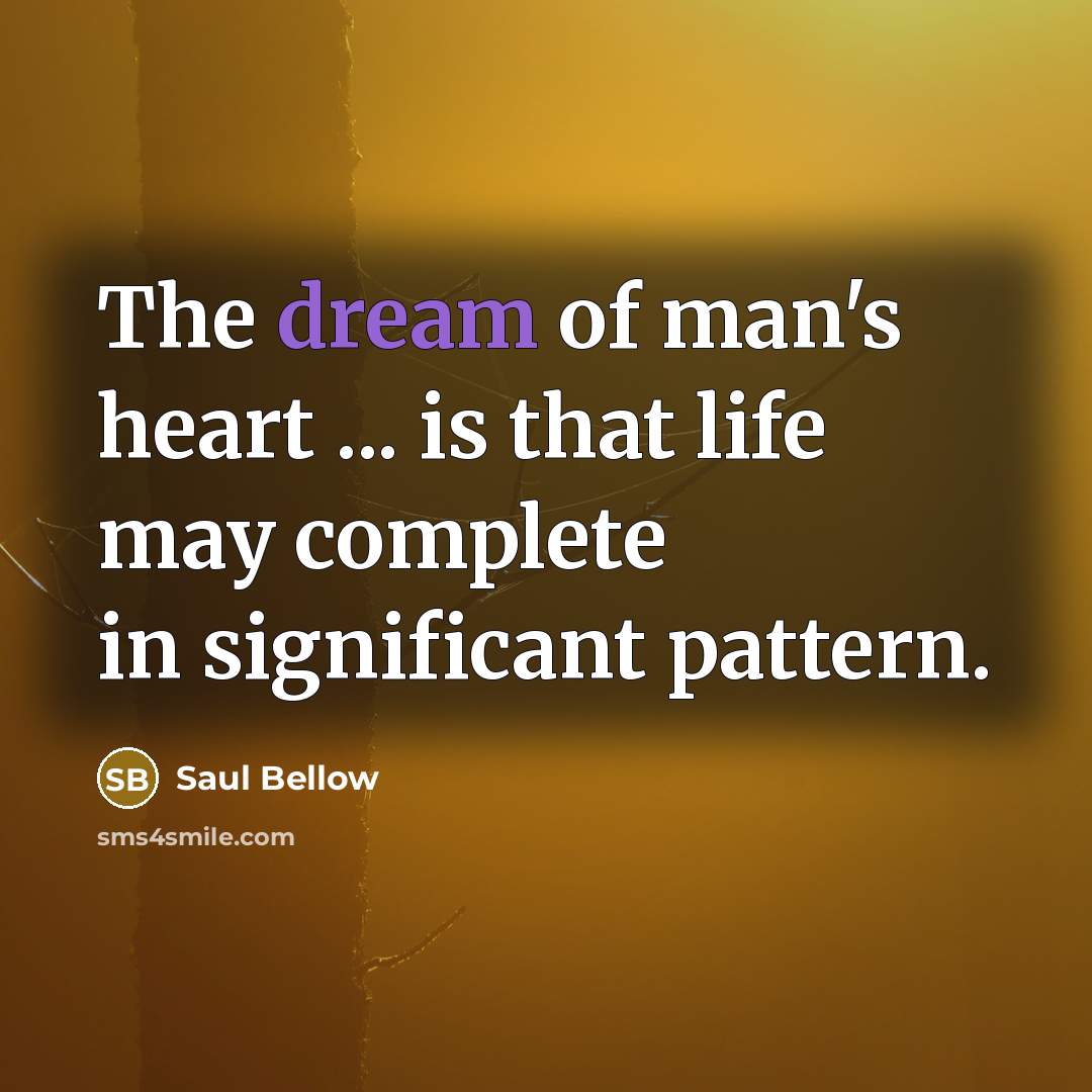 “The dream of man's heart ... is that life may…” quote by Saul Bellow