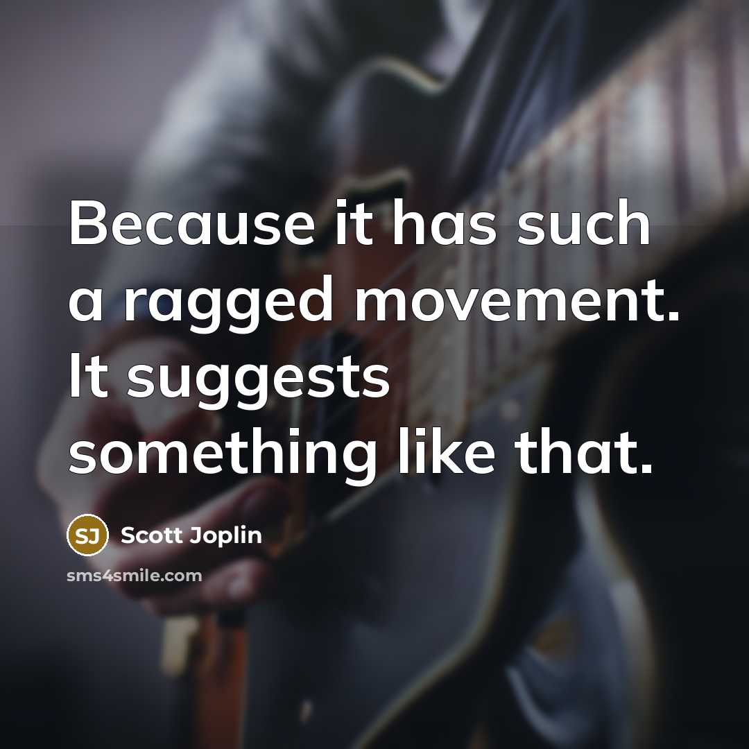 “Because it has such a ragged movement. It suggests something…” quote by Scott Joplin