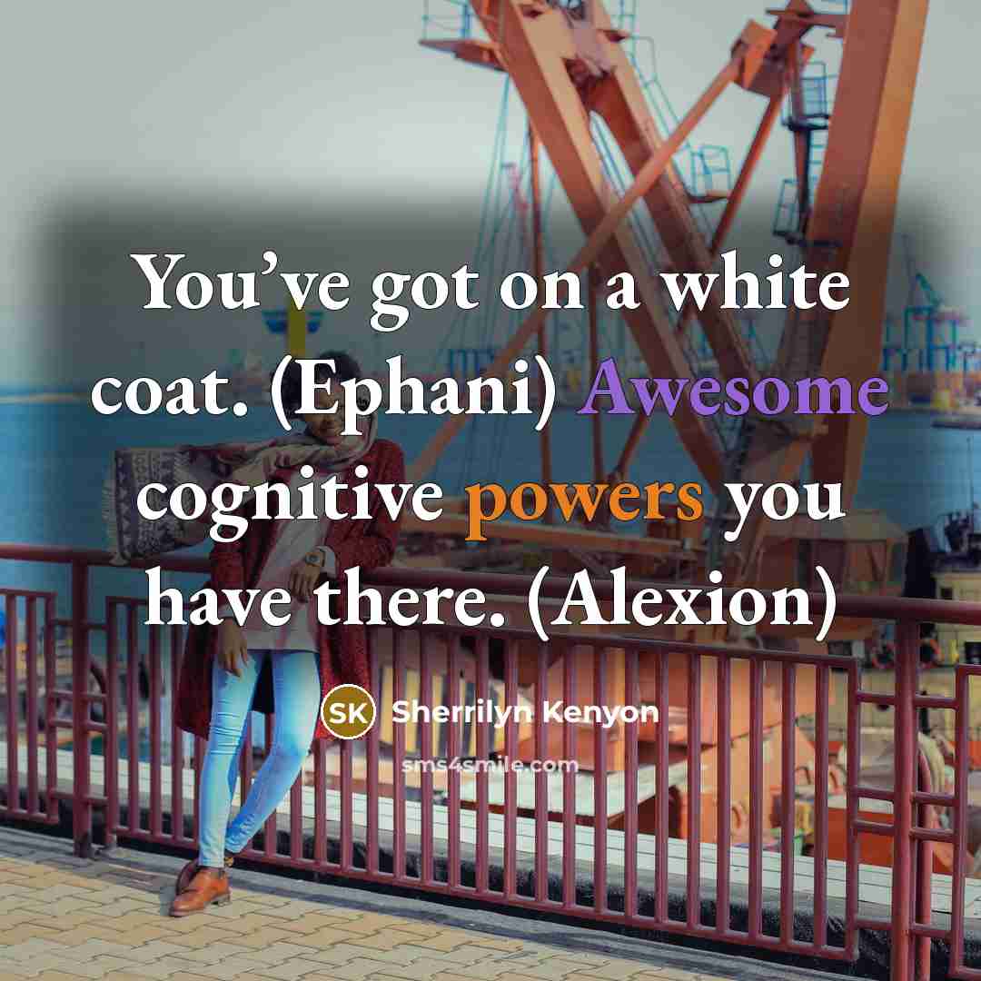 “You’ve got on a white coat. (Ephani) Awesome cognitive powers you have there. (Alexion)” quote by Sherrilyn Kenyon