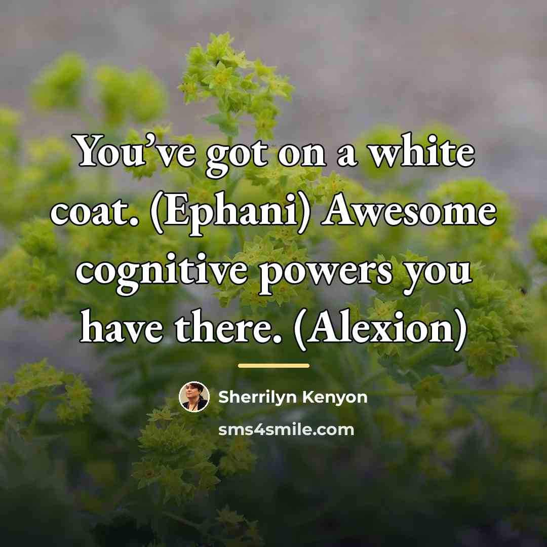 “You’ve got on a white coat. (Ephani) Awesome cognitive powers…” quote by Sherrilyn Kenyon